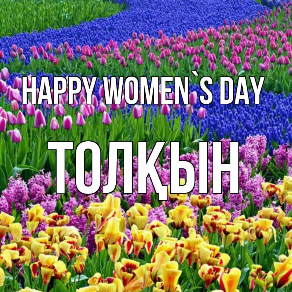 Greetings card с именем, ТОЛҚЫН happy women`s day цветы Greetings with text for free download 
